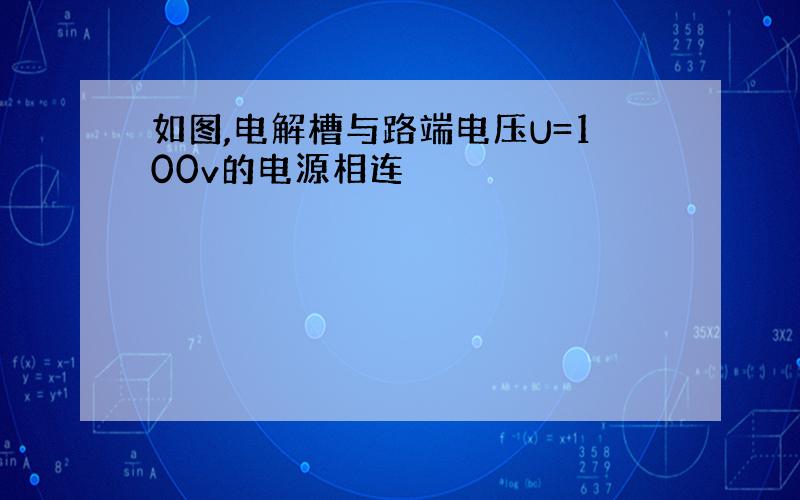 如图,电解槽与路端电压U=100v的电源相连