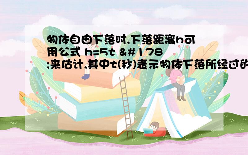 物体自由下落时,下落距离h可用公式 h=5t ²来估计,其中t(秒)表示物体下落所经过的时间