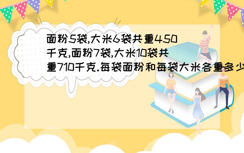 面粉5袋,大米6袋共重450千克,面粉7袋,大米10袋共重710千克.每袋面粉和每袋大米各重多少千克?