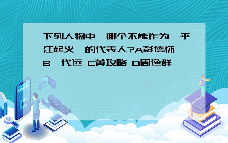 下列人物中,哪个不能作为《平江起义》的代表人?A彭德怀 B滕代远 C黄攻略 D周逸群