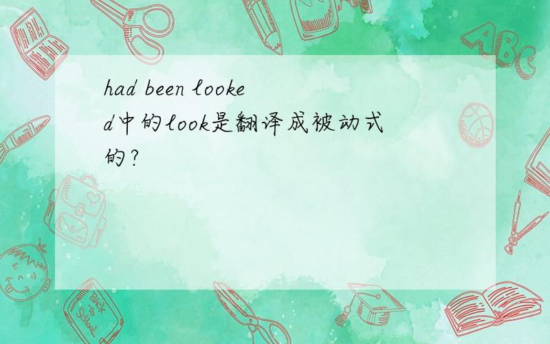 had been looked中的look是翻译成被动式的?