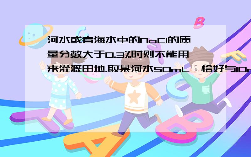 河水或者海水中的NaCl的质量分数大于0.3%时则不能用来灌溉田地.取某河水50mL,恰好与10mL0.2mol/L的A