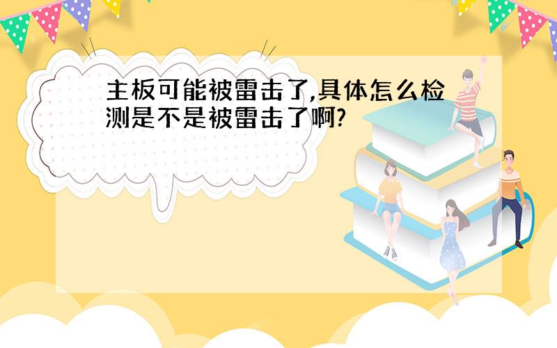 主板可能被雷击了,具体怎么检测是不是被雷击了啊?