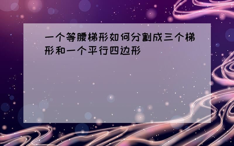 一个等腰梯形如何分割成三个梯形和一个平行四边形