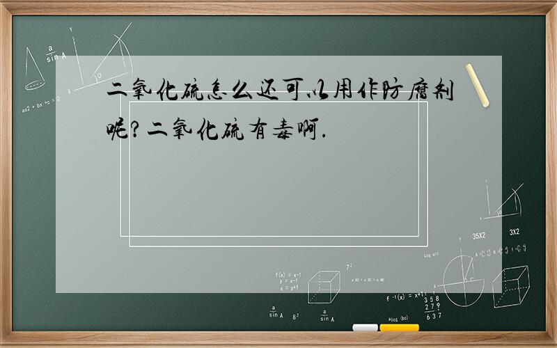 二氧化硫怎么还可以用作防腐剂呢?二氧化硫有毒啊.