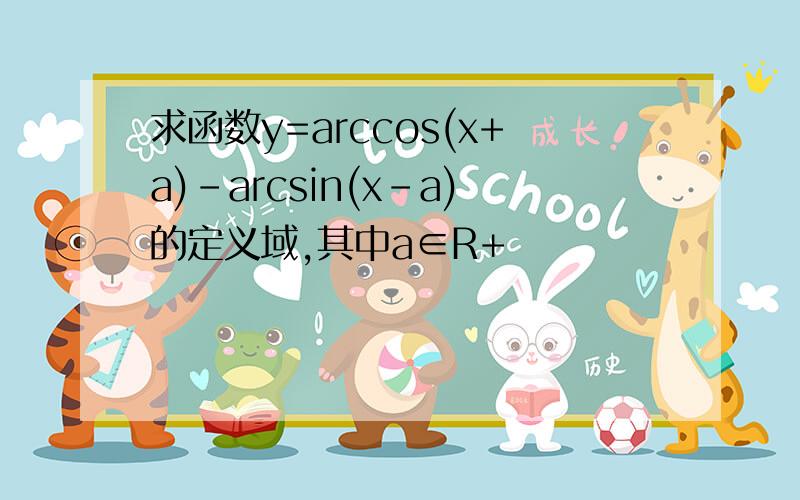 求函数y=arccos(x+a)-arcsin(x-a)的定义域,其中a∈R+