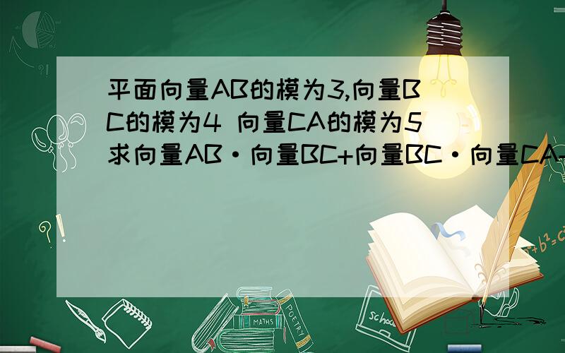 平面向量AB的模为3,向量BC的模为4 向量CA的模为5求向量AB·向量BC+向量BC·向量CA+向量CA·向量AB