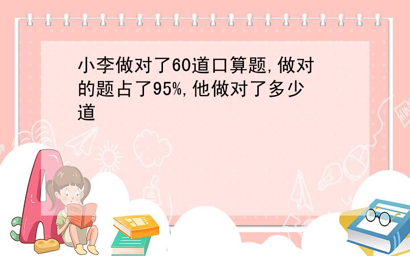 小李做对了60道口算题,做对的题占了95%,他做对了多少道