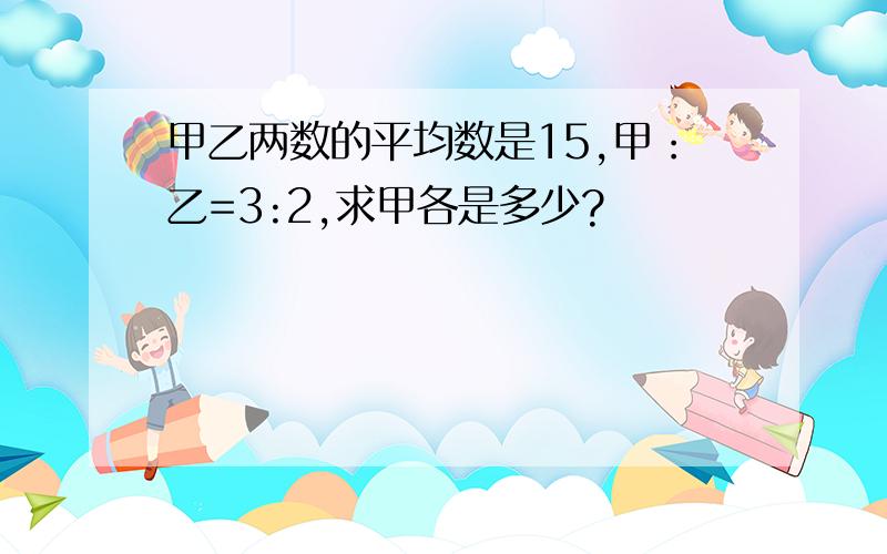 甲乙两数的平均数是15,甲：乙=3:2,求甲各是多少?