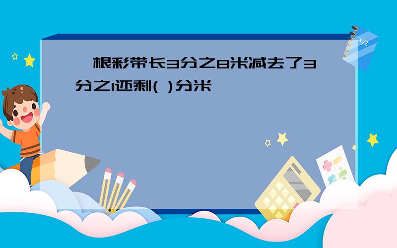 一根彩带长3分之8米减去了3分之1还剩( )分米