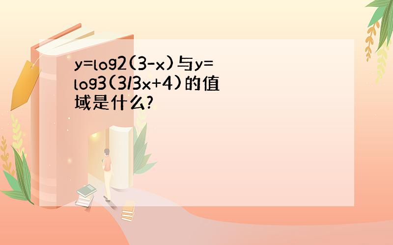 y=log2(3-x)与y=log3(3/3x+4)的值域是什么?