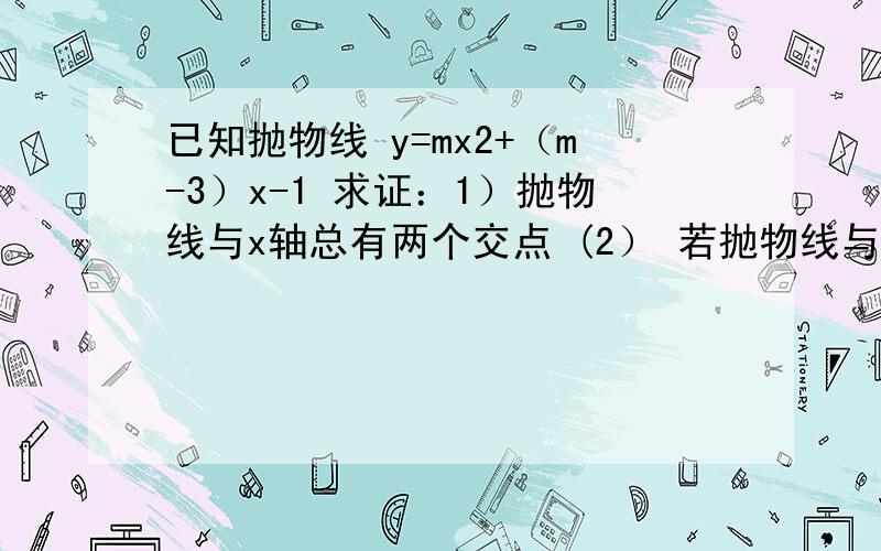 已知抛物线 y=mx2+（m-3）x-1 求证：1）抛物线与x轴总有两个交点 (2） 若抛物线与x轴交与A,B两点,且A