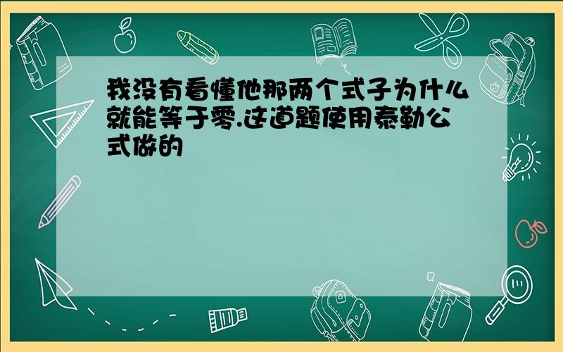 我没有看懂他那两个式子为什么就能等于零.这道题使用泰勒公式做的