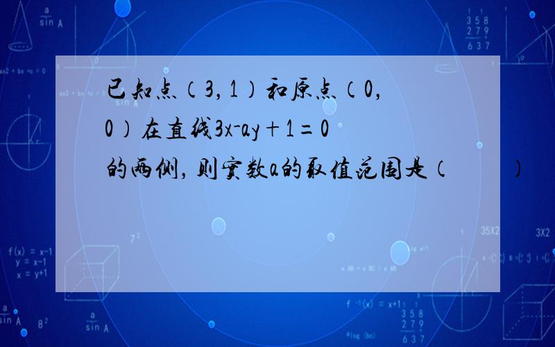 已知点（3，1）和原点（0，0）在直线3x-ay+1=0的两侧，则实数a的取值范围是（　　）