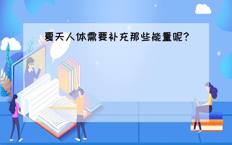 夏天人体需要补充那些能量呢?