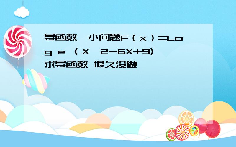 导函数一小问题F（x）=Log e （X^2-6X+9)求导函数 很久没做