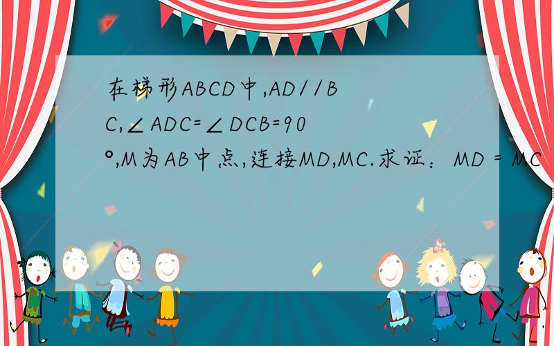 在梯形ABCD中,AD//BC,∠ADC=∠DCB=90°,M为AB中点,连接MD,MC.求证：MD＝MC