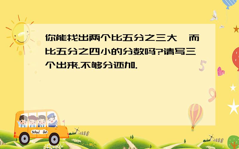 你能找出两个比五分之三大,而比五分之四小的分数吗?请写三个出来.不够分还加.