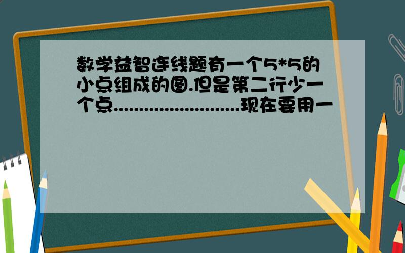 数学益智连线题有一个5*5的小点组成的图.但是第二行少一个点.........................现在要用一