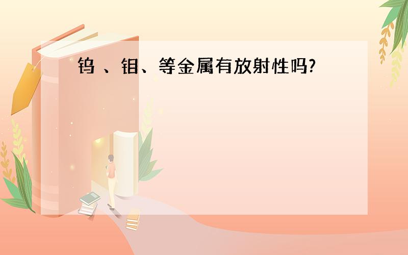 钨 、钼、等金属有放射性吗?