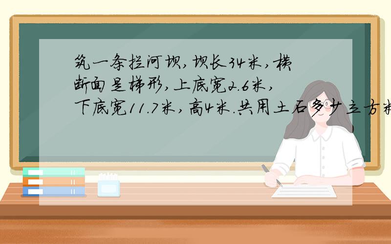 筑一条拦河坝,坝长34米,横断面是梯形,上底宽2.6米,下底宽11.7米,高4米.共用土石多少立方米?