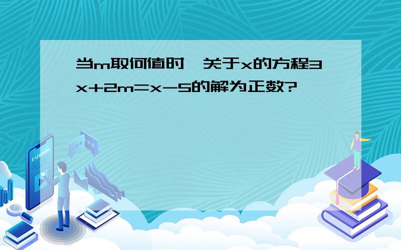 当m取何值时,关于x的方程3x+2m=x-5的解为正数?