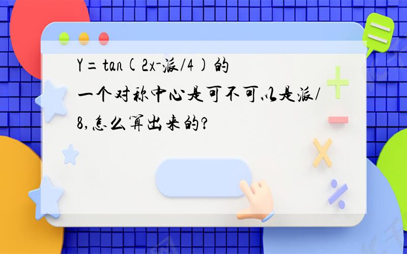 Y=tan(2x-派/4)的一个对称中心是可不可以是派/8,怎么算出来的?