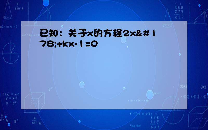 已知：关于x的方程2x²+kx-1=0