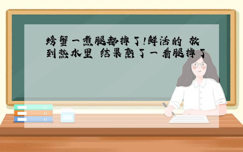 螃蟹一煮腿都掉了!鲜活的 放到热水里 结果熟了一看腿掉了