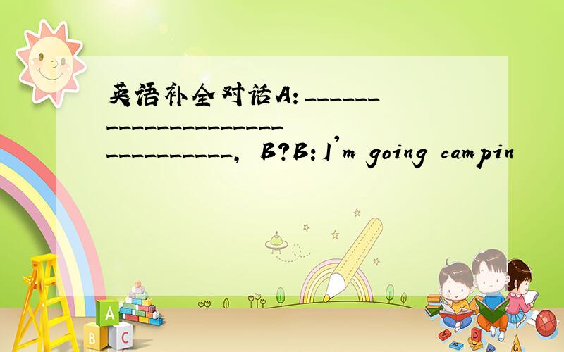 英语补全对话A：______________________________, B?B：I'm going campin