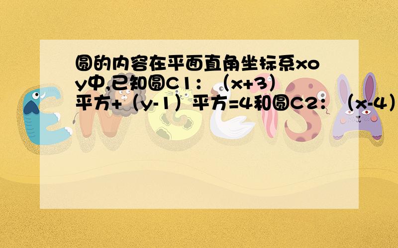 圆的内容在平面直角坐标系xoy中,已知圆C1：（x+3）平方+（y-1）平方=4和圆C2：（x-4）平方+（y-5）平方