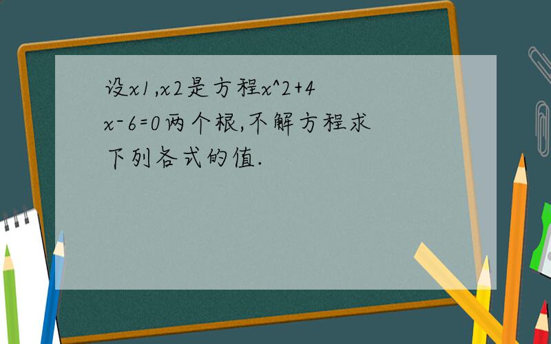 设x1,x2是方程x^2+4x-6=0两个根,不解方程求下列各式的值.