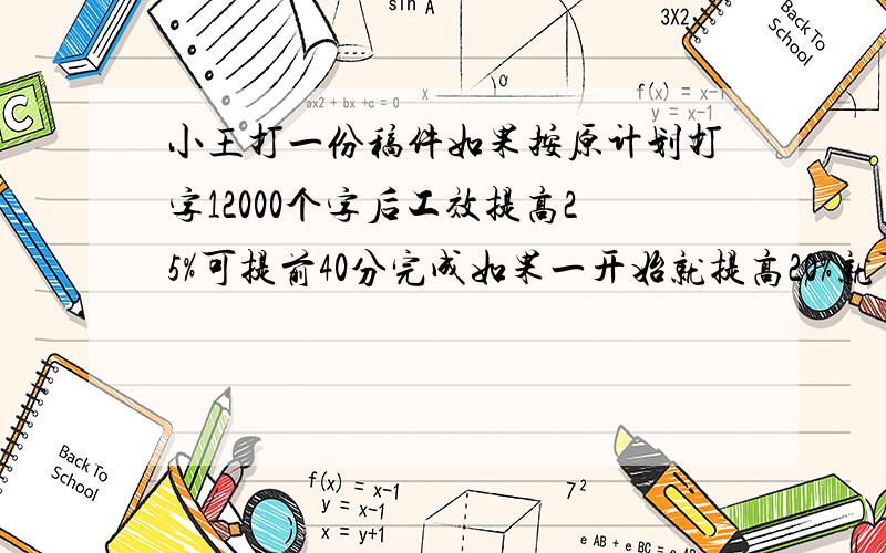 小王打一份稿件如果按原计划打字12000个字后工效提高25%可提前40分完成如果一开始就提高20%就可提前一小时