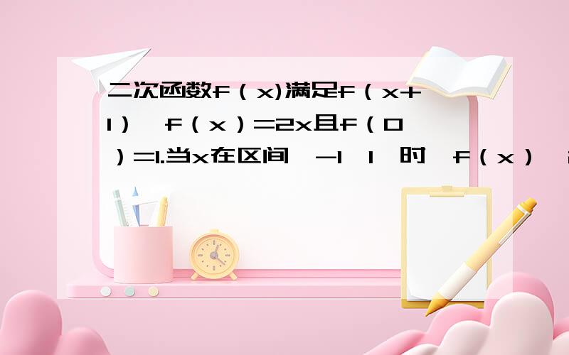 二次函数f（x)满足f（x+1）—f（x）=2x且f（0）=1.当x在区间【-1,1】时,f（x）》2x+m恒成立,求m