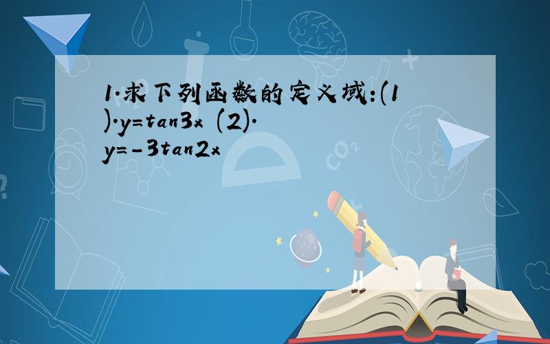 1.求下列函数的定义域:(1).y=tan3x (2).y=-3tan2x