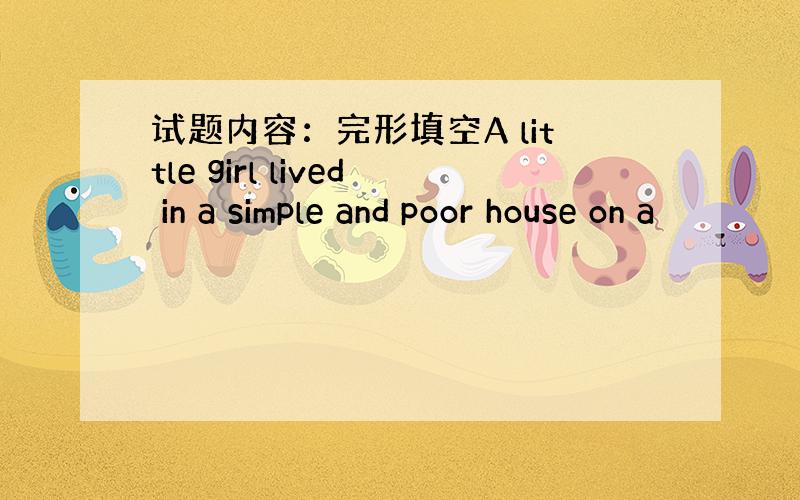 试题内容：完形填空A little girl lived in a simple and poor house on a