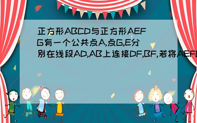 正方形ABCD与正方形AEFG有一个公共点A,点G,E分别在线段AD,AB上连接DF,BF,若将AEFG绕A点按顺时针方