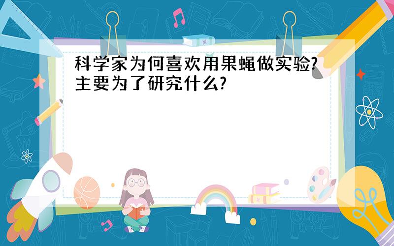 科学家为何喜欢用果蝇做实验?主要为了研究什么?