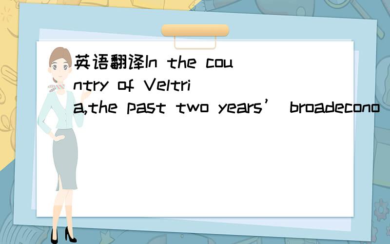 英语翻译In the country of Veltria,the past two years’ broadecono