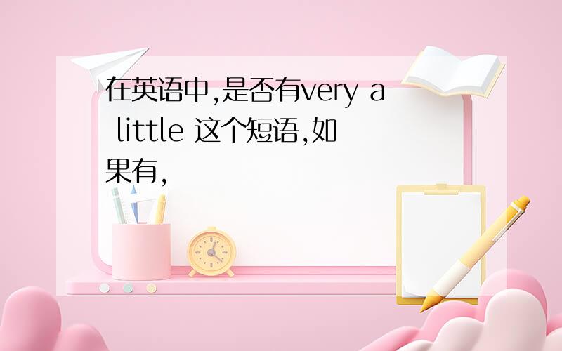 在英语中,是否有very a little 这个短语,如果有,