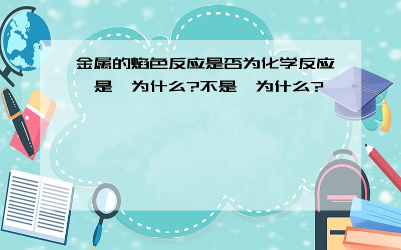 金属的焰色反应是否为化学反应,是,为什么?不是,为什么?