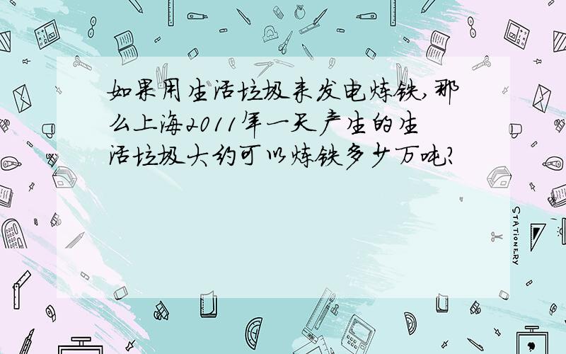 如果用生活垃圾来发电炼铁,那么上海2011年一天产生的生活垃圾大约可以炼铁多少万吨?