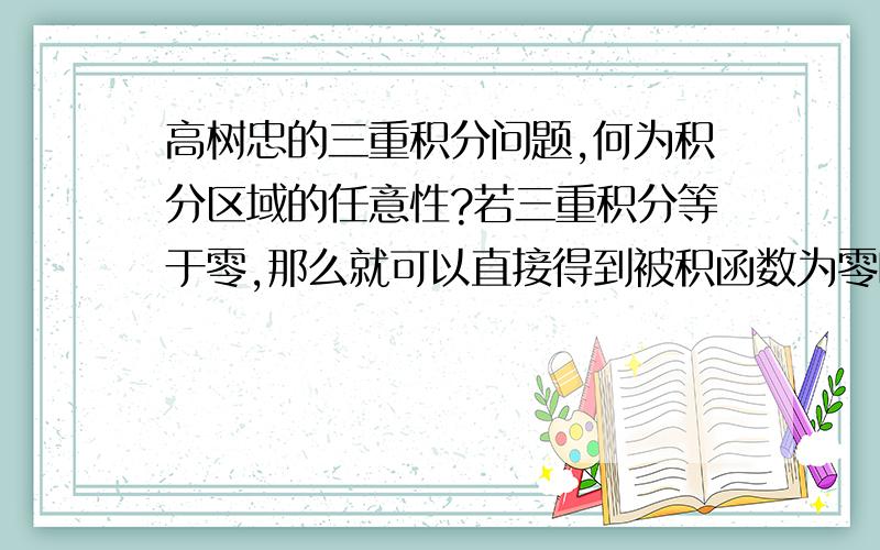 高树忠的三重积分问题,何为积分区域的任意性?若三重积分等于零,那么就可以直接得到被积函数为零吗?