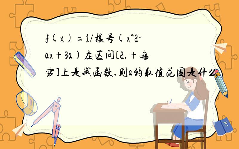 f(x)=1/根号(x^2-ax+3a)在区间[2,+无穷]上是减函数,则a的取值范围是什么