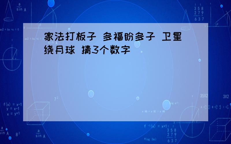 家法打板子 多福盼多子 卫星绕月球 猜3个数字