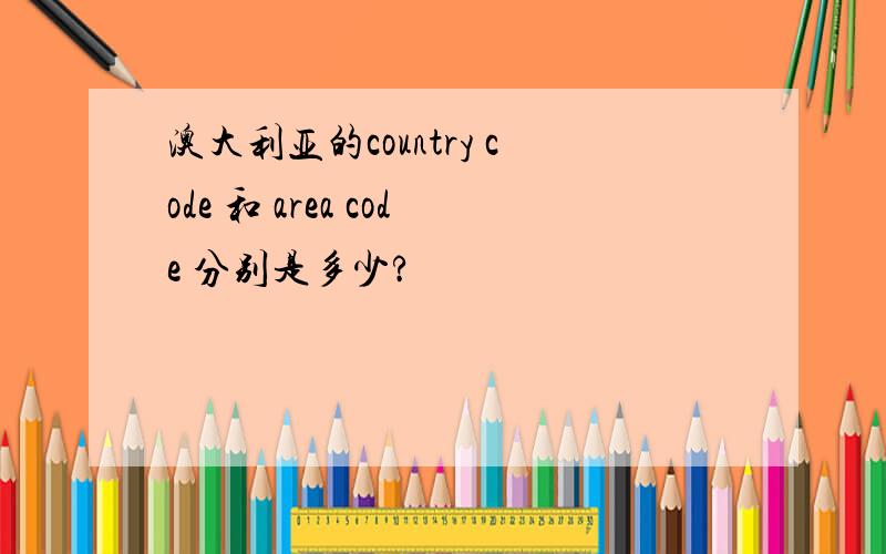 澳大利亚的country code 和 area code 分别是多少?