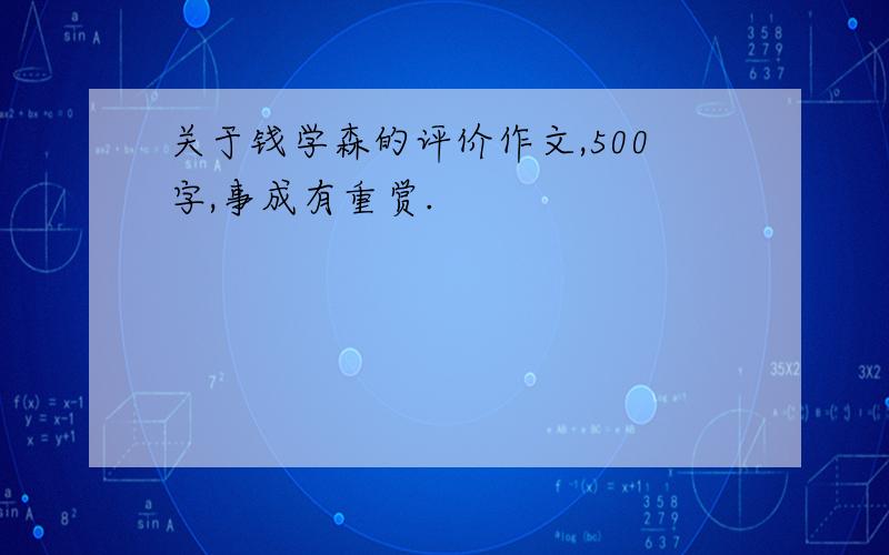 关于钱学森的评价作文,500字,事成有重赏.