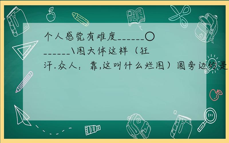 个人感觉有难度______○______\图大体这样（狂汗.众人：靠,这叫什么烂图）圆旁边的是两条切线,彼此平行.上面一