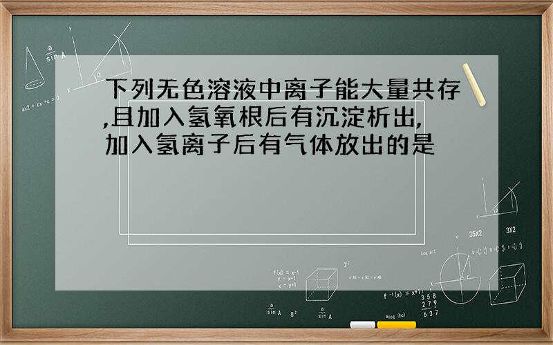 下列无色溶液中离子能大量共存,且加入氢氧根后有沉淀析出,加入氢离子后有气体放出的是