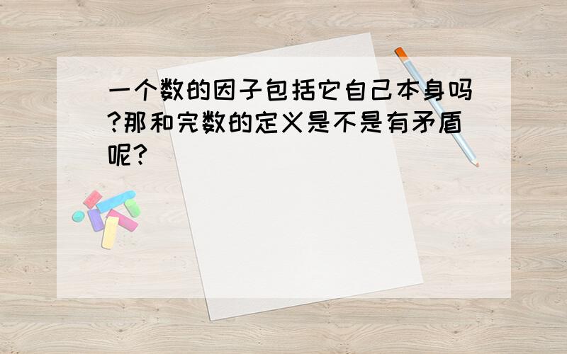 一个数的因子包括它自己本身吗?那和完数的定义是不是有矛盾呢?